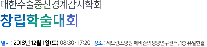 대한수술중신경계감시연구회 제 1회 창립학술대회 일시 : 2018년 12월 1일(토) 08:30~17:50 장소 : 세브란스병원 에비슨의료혁신센터, 1층 유일한홀